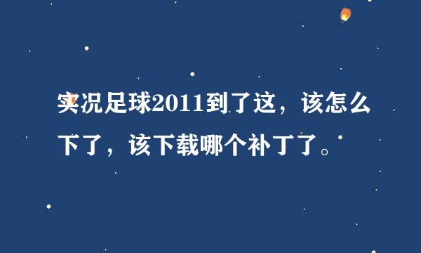 实况足球2011到了这，该怎么下了，该下载哪个补丁了。