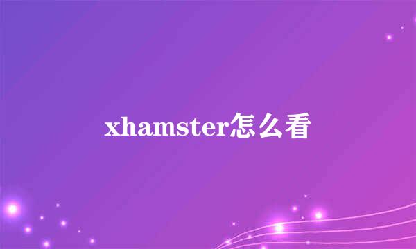 xhamster怎么看