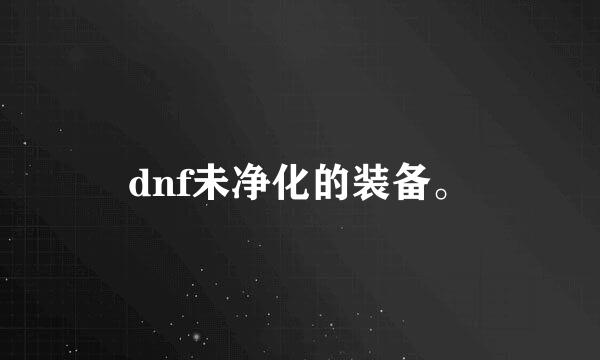 dnf未净化的装备。