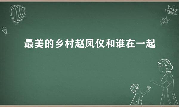 最美的乡村赵凤仪和谁在一起