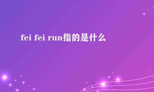 fei fei run指的是什么