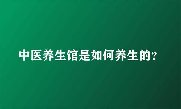 中医养生馆是如何养生的？