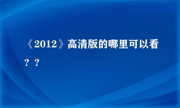 《2012》高清版的哪里可以看？？