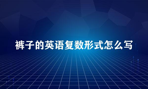 裤子的英语复数形式怎么写