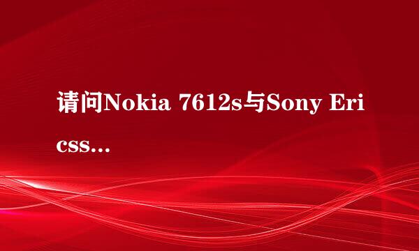 请问Nokia 7612s与Sony Ericsson T707哪部手机好点呢?它们各自的优缺点是什么?谢谢!