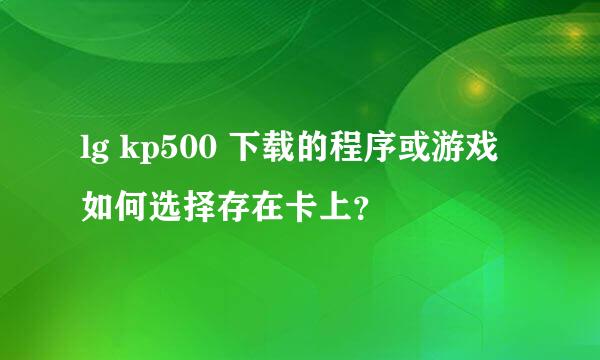 lg kp500 下载的程序或游戏如何选择存在卡上？