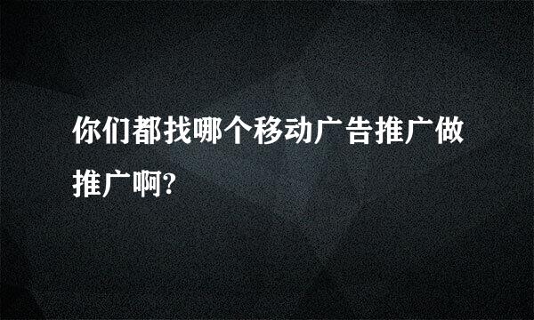 你们都找哪个移动广告推广做推广啊?