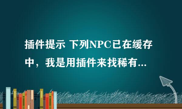 插件提示 下列NPC已在缓存中，我是用插件来找稀有精英的，在游戏中提示这句话，是什么意思