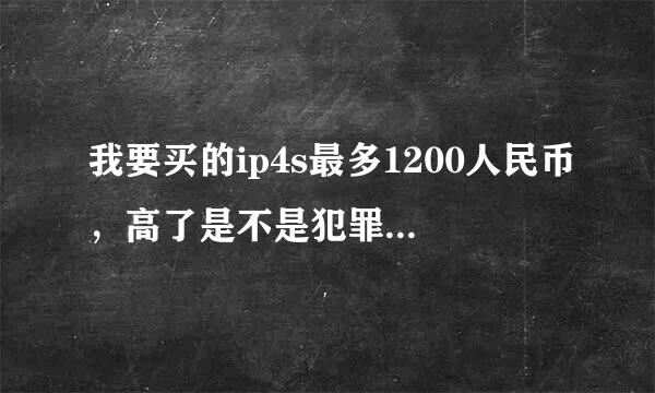 我要买的ip4s最多1200人民币，高了是不是犯罪？最新报价