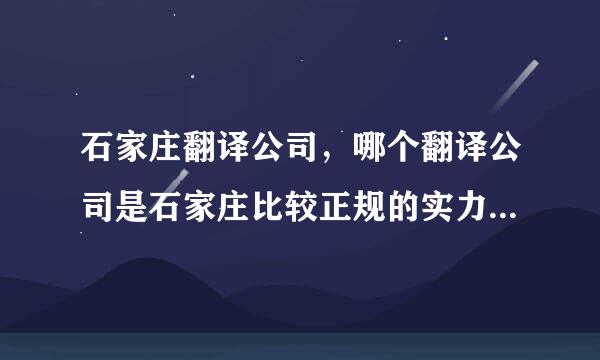 石家庄翻译公司，哪个翻译公司是石家庄比较正规的实力比较强的翻译公司。