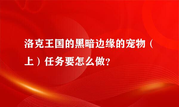 洛克王国的黑暗边缘的宠物（上）任务要怎么做？