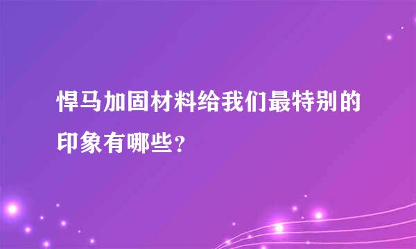 悍马加固材料给我们最特别的印象有哪些？