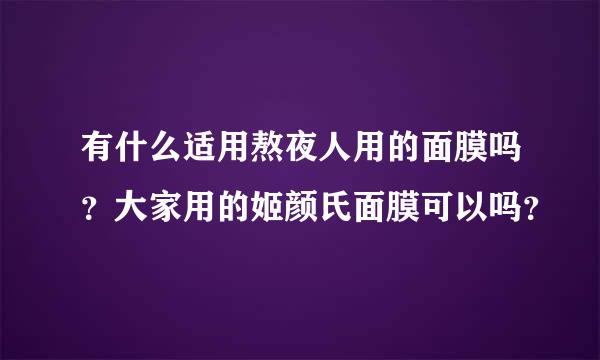 有什么适用熬夜人用的面膜吗？大家用的姬颜氏面膜可以吗？