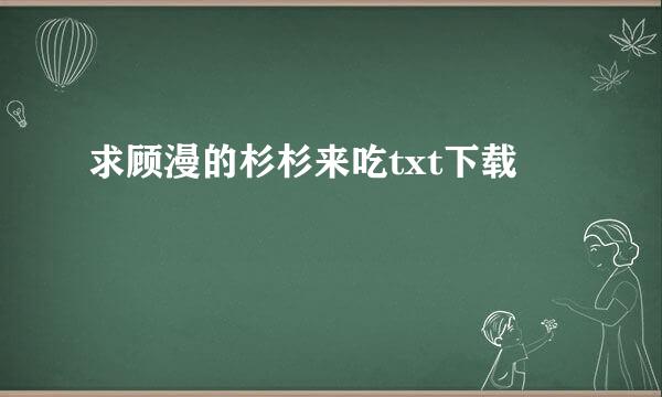 求顾漫的杉杉来吃txt下载