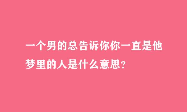 一个男的总告诉你你一直是他梦里的人是什么意思？