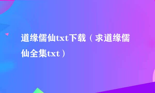 道缘儒仙txt下载（求道缘儒仙全集txt）