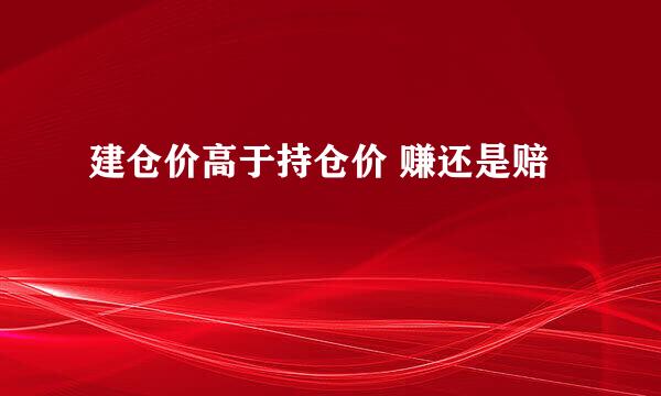 建仓价高于持仓价 赚还是赔