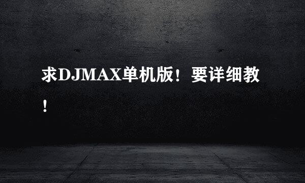 求DJMAX单机版！要详细教！