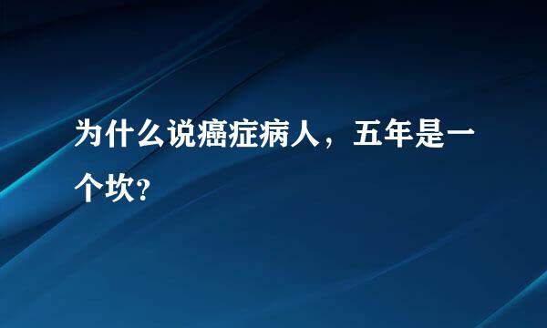 为什么说癌症病人，五年是一个坎？