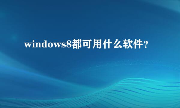 windows8都可用什么软件？