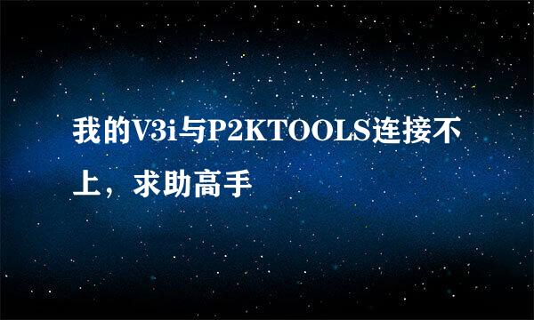 我的V3i与P2KTOOLS连接不上，求助高手