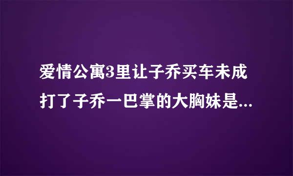 爱情公寓3里让子乔买车未成打了子乔一巴掌的大胸妹是谁演的？如图