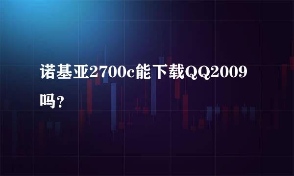 诺基亚2700c能下载QQ2009吗？