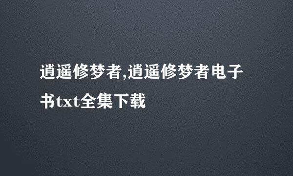 逍遥修梦者,逍遥修梦者电子书txt全集下载