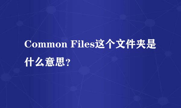 Common Files这个文件夹是什么意思？