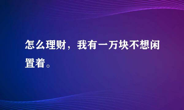 怎么理财，我有一万块不想闲置着。