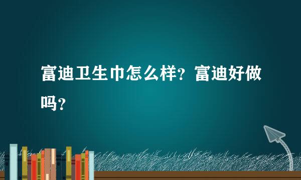 富迪卫生巾怎么样？富迪好做吗？