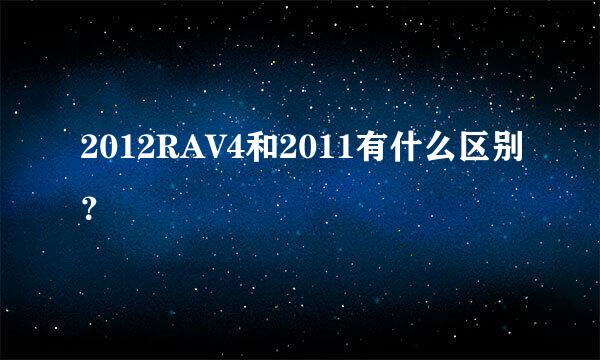 2012RAV4和2011有什么区别？