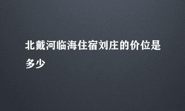 北戴河临海住宿刘庄的价位是多少