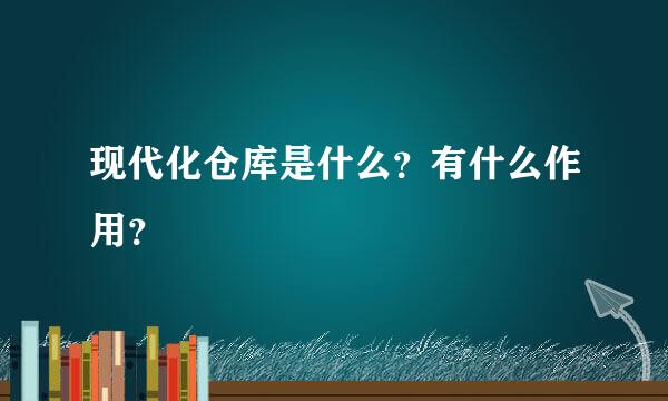 现代化仓库是什么？有什么作用？