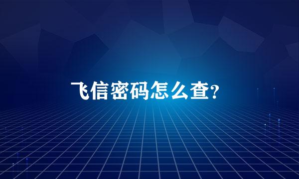 飞信密码怎么查？