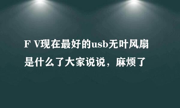 F V现在最好的usb无叶风扇是什么了大家说说，麻烦了