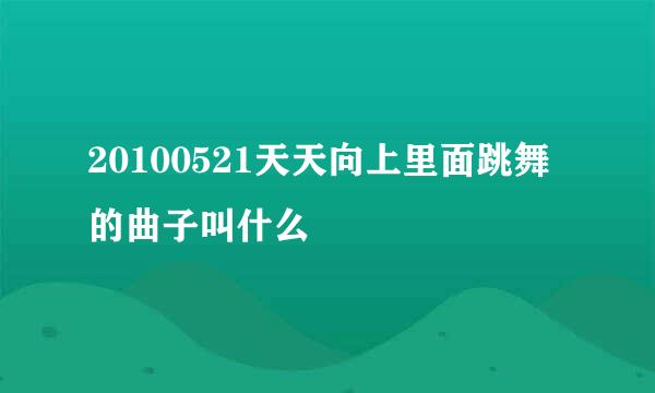 20100521天天向上里面跳舞的曲子叫什么