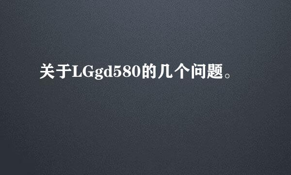 关于LGgd580的几个问题。