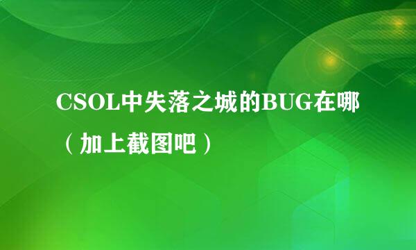 CSOL中失落之城的BUG在哪（加上截图吧）