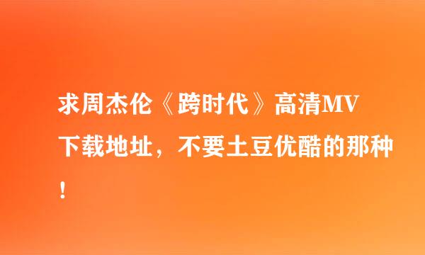 求周杰伦《跨时代》高清MV下载地址，不要土豆优酷的那种！