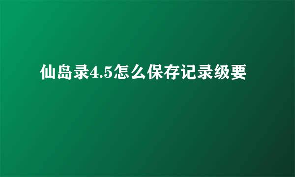 仙岛录4.5怎么保存记录级要