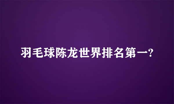 羽毛球陈龙世界排名第一?