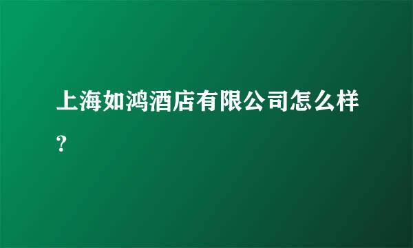 上海如鸿酒店有限公司怎么样？