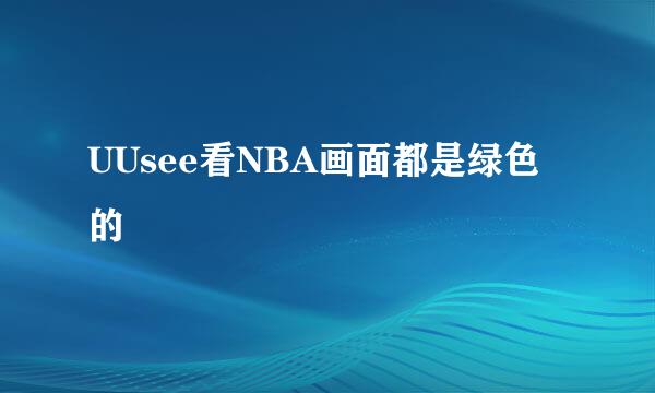 UUsee看NBA画面都是绿色的