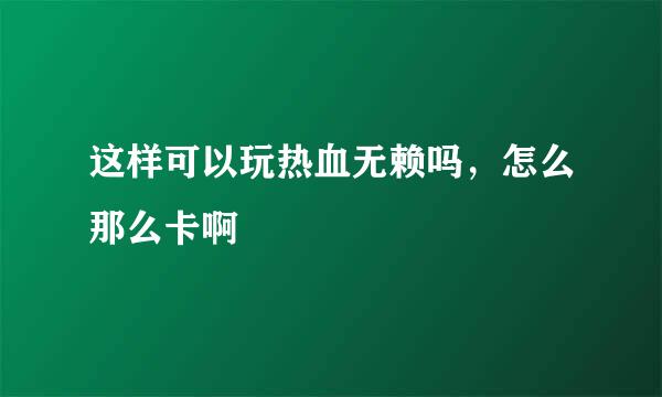 这样可以玩热血无赖吗，怎么那么卡啊