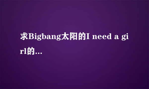 求Bigbang太阳的I need a girl的中文音译歌词