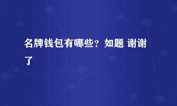 名牌钱包有哪些？如题 谢谢了