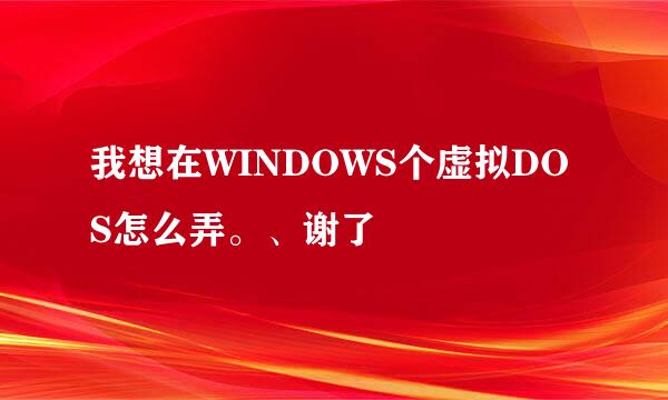 我想在WINDOWS个虚拟DOS怎么弄。、谢了