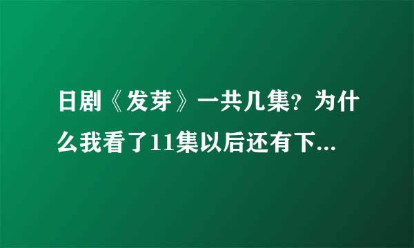 日剧《发芽》一共几集？为什么我看了11集以后还有下集预告啊？？？