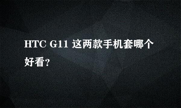 HTC G11 这两款手机套哪个好看？